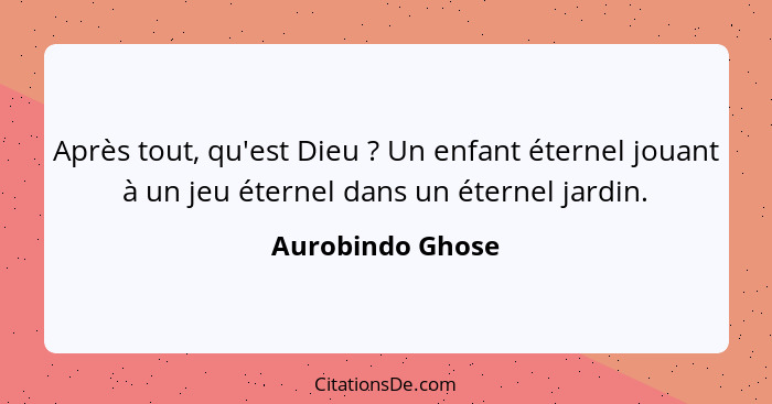 Après tout, qu'est Dieu ? Un enfant éternel jouant à un jeu éternel dans un éternel jardin.... - Aurobindo Ghose