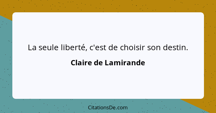 La seule liberté, c'est de choisir son destin.... - Claire de Lamirande