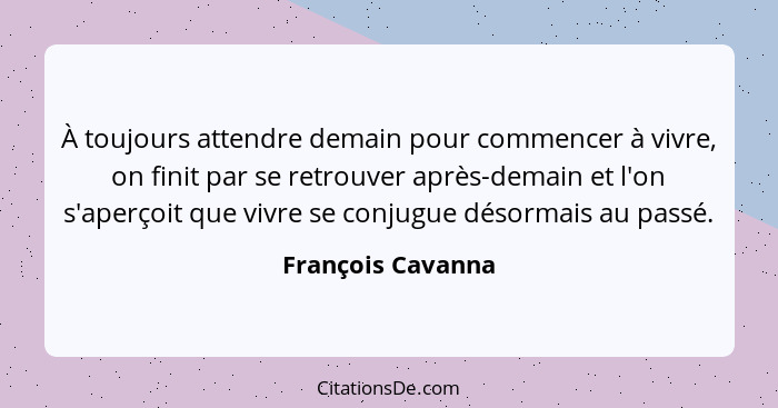 À toujours attendre demain pour commencer à vivre, on finit par se retrouver après-demain et l'on s'aperçoit que vivre se conjugue... - François Cavanna