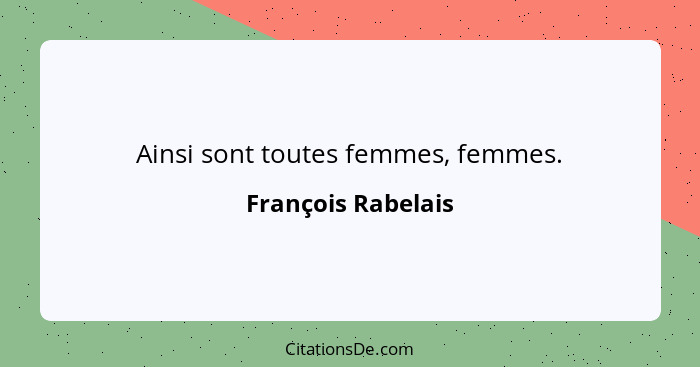 Ainsi sont toutes femmes, femmes.... - François Rabelais