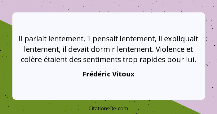 Il parlait lentement, il pensait lentement, il expliquait lentement, il devait dormir lentement. Violence et colère étaient des sent... - Frédéric Vitoux