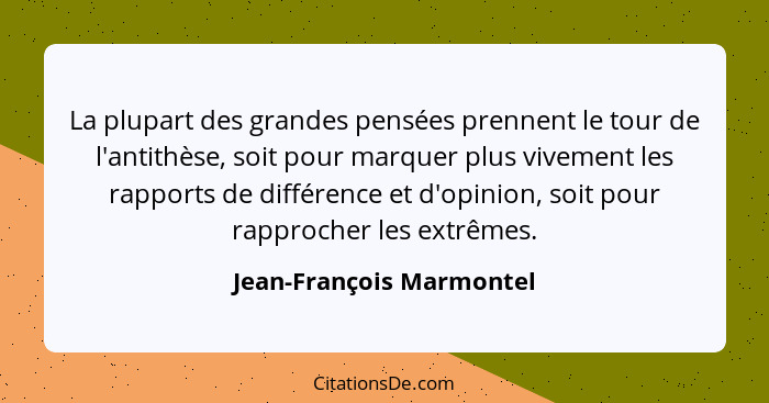 La plupart des grandes pensées prennent le tour de l'antithèse, soit pour marquer plus vivement les rapports de différence e... - Jean-François Marmontel