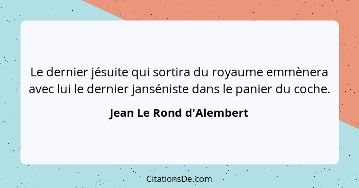 Le dernier jésuite qui sortira du royaume emmènera avec lui le dernier janséniste dans le panier du coche.... - Jean Le Rond d'Alembert