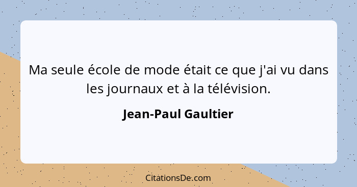 Ma seule école de mode était ce que j'ai vu dans les journaux et à la télévision.... - Jean-Paul Gaultier