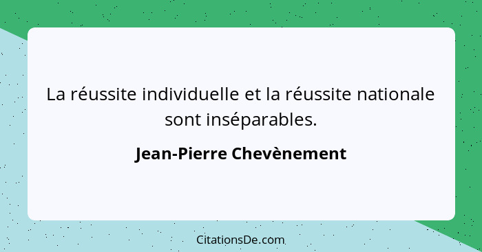 La réussite individuelle et la réussite nationale sont inséparables.... - Jean-Pierre Chevènement