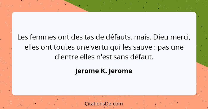 Les femmes ont des tas de défauts, mais, Dieu merci, elles ont toutes une vertu qui les sauve : pas une d'entre elles n'est sa... - Jerome K. Jerome