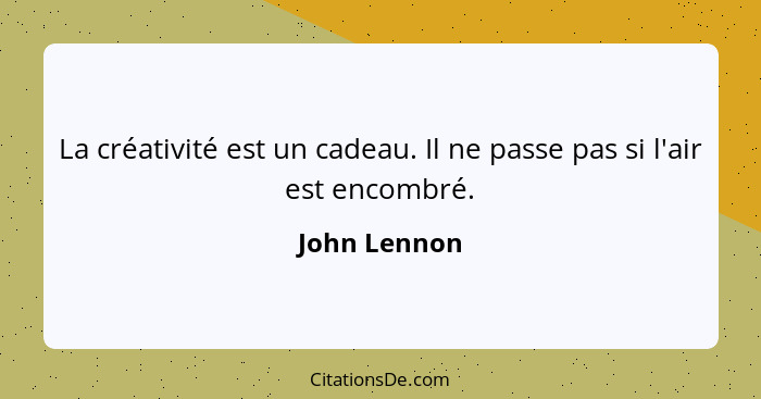 La créativité est un cadeau. Il ne passe pas si l'air est encombré.... - John Lennon