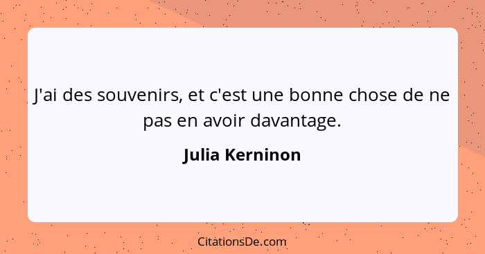 J'ai des souvenirs, et c'est une bonne chose de ne pas en avoir davantage.... - Julia Kerninon