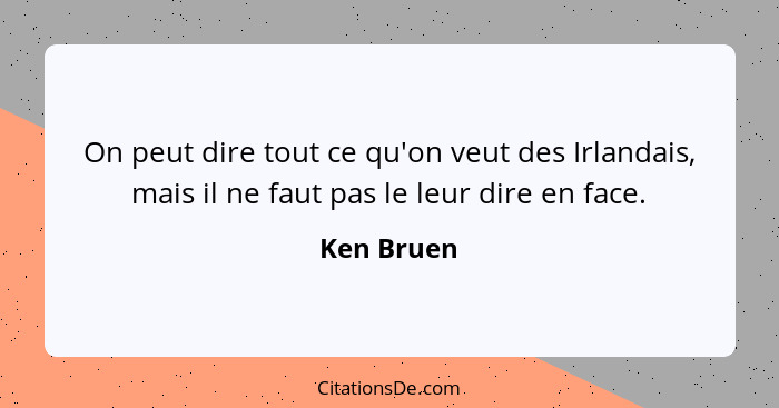 On peut dire tout ce qu'on veut des Irlandais, mais il ne faut pas le leur dire en face.... - Ken Bruen