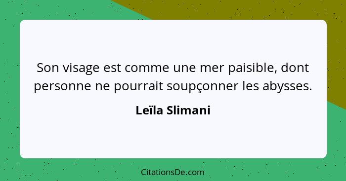 Son visage est comme une mer paisible, dont personne ne pourrait soupçonner les abysses.... - Leïla Slimani