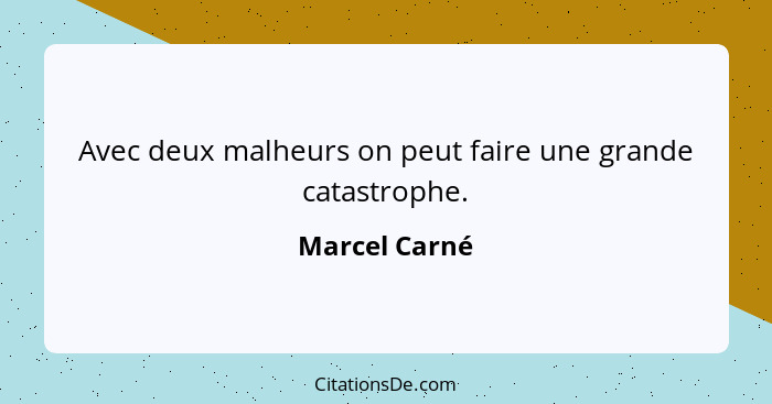 Avec deux malheurs on peut faire une grande catastrophe.... - Marcel Carné