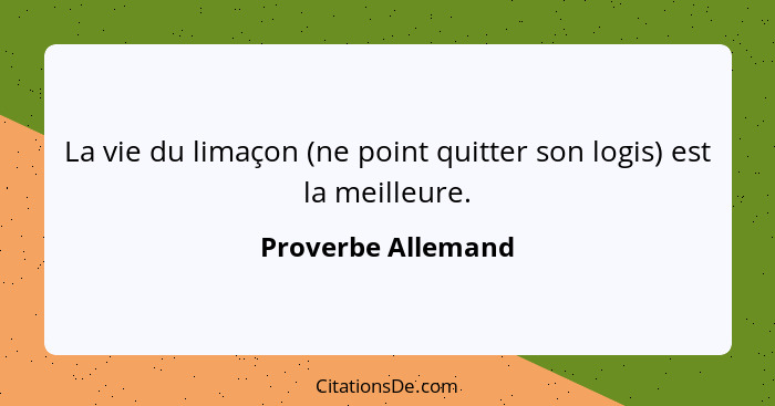 La vie du limaçon (ne point quitter son logis) est la meilleure.... - Proverbe Allemand