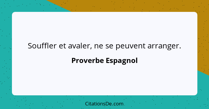 Souffler et avaler, ne se peuvent arranger.... - Proverbe Espagnol