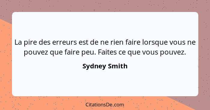 La pire des erreurs est de ne rien faire lorsque vous ne pouvez que faire peu. Faites ce que vous pouvez.... - Sydney Smith