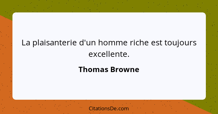 La plaisanterie d'un homme riche est toujours excellente.... - Thomas Browne