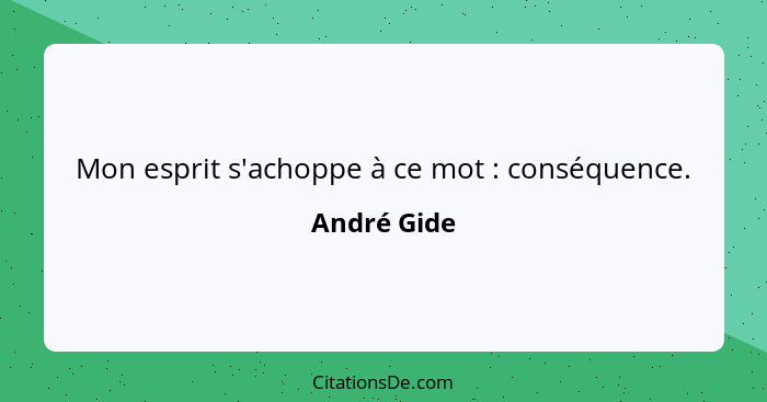 Mon esprit s'achoppe à ce mot : conséquence.... - André Gide