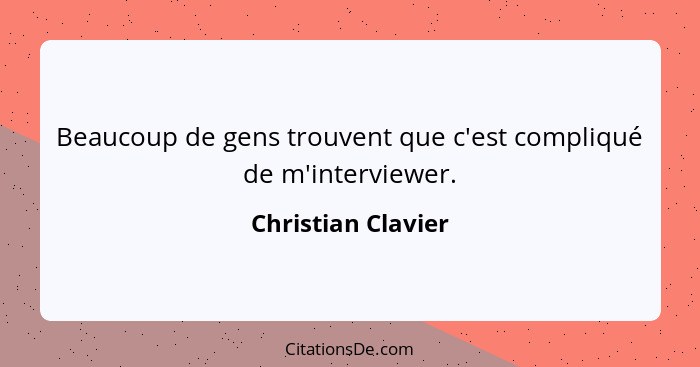 Beaucoup de gens trouvent que c'est compliqué de m'interviewer.... - Christian Clavier