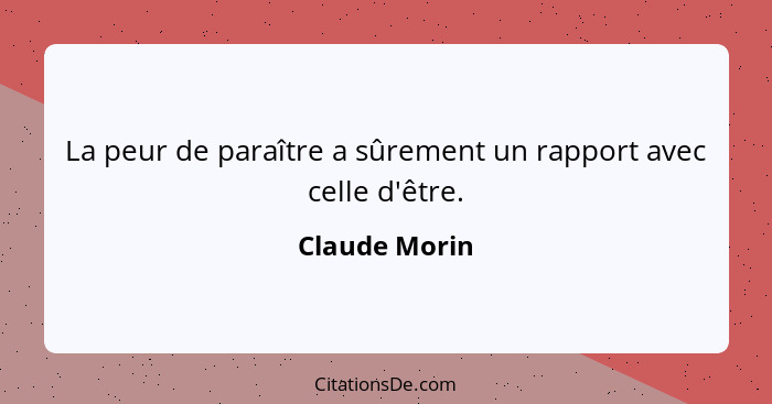 La peur de paraître a sûrement un rapport avec celle d'être.... - Claude Morin