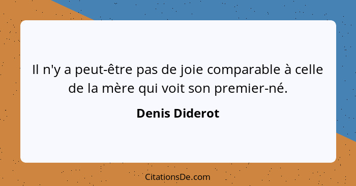 Il n'y a peut-être pas de joie comparable à celle de la mère qui voit son premier-né.... - Denis Diderot