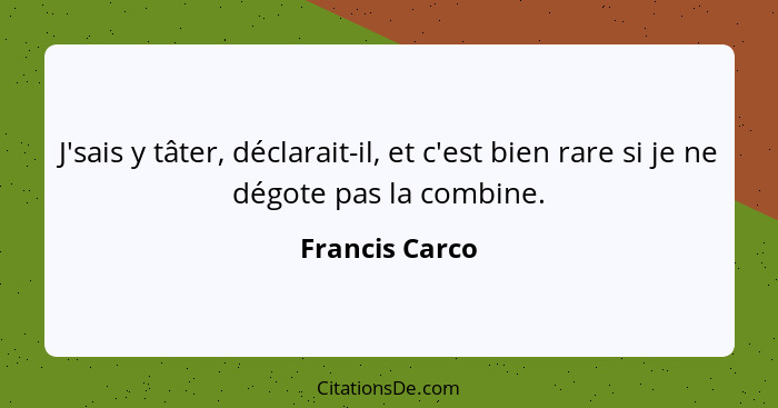 J'sais y tâter, déclarait-il, et c'est bien rare si je ne dégote pas la combine.... - Francis Carco