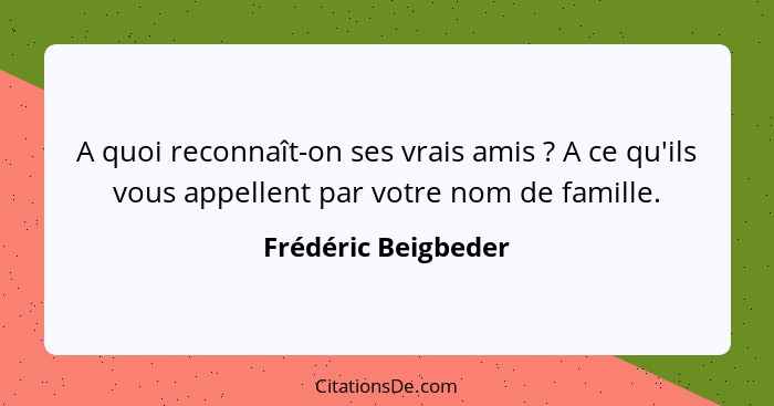 A quoi reconnaît-on ses vrais amis ? A ce qu'ils vous appellent par votre nom de famille.... - Frédéric Beigbeder