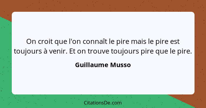 On croit que l'on connaît le pire mais le pire est toujours à venir. Et on trouve toujours pire que le pire.... - Guillaume Musso