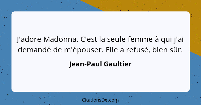 J'adore Madonna. C'est la seule femme à qui j'ai demandé de m'épouser. Elle a refusé, bien sûr.... - Jean-Paul Gaultier