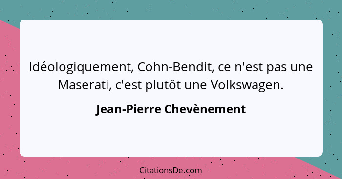 Idéologiquement, Cohn-Bendit, ce n'est pas une Maserati, c'est plutôt une Volkswagen.... - Jean-Pierre Chevènement