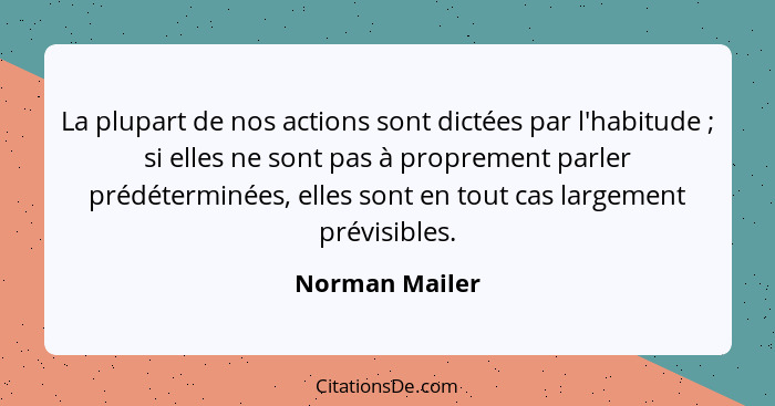 La plupart de nos actions sont dictées par l'habitude ; si elles ne sont pas à proprement parler prédéterminées, elles sont en to... - Norman Mailer