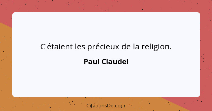 C'étaient les précieux de la religion.... - Paul Claudel