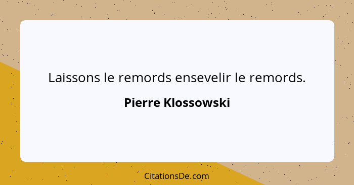 Laissons le remords ensevelir le remords.... - Pierre Klossowski