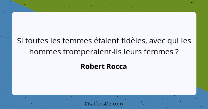 Si toutes les femmes étaient fidèles, avec qui les hommes tromperaient-ils leurs femmes ?... - Robert Rocca