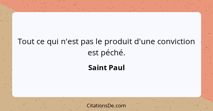 Tout ce qui n'est pas le produit d'une conviction est péché.... - Saint Paul