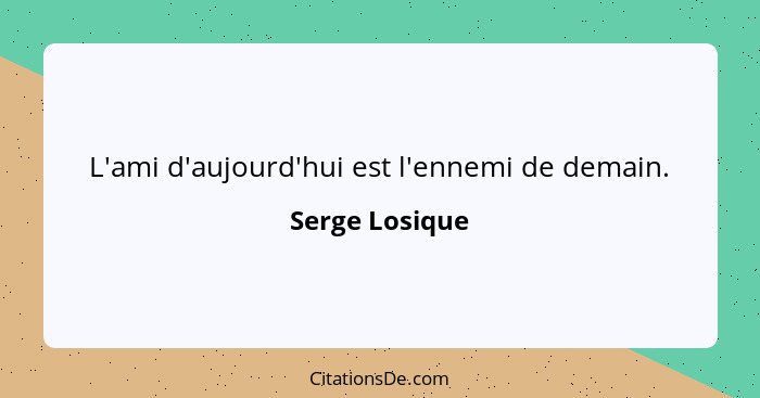 L'ami d'aujourd'hui est l'ennemi de demain.... - Serge Losique