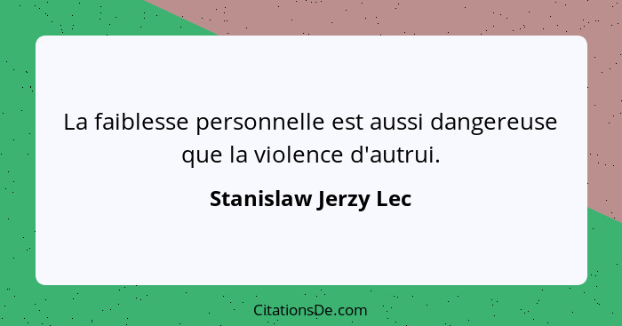 La faiblesse personnelle est aussi dangereuse que la violence d'autrui.... - Stanislaw Jerzy Lec