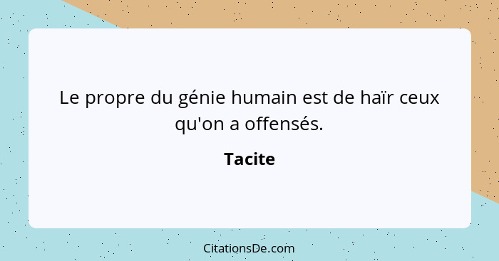 Le propre du génie humain est de haïr ceux qu'on a offensés.... - Tacite