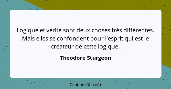 Logique et vérité sont deux choses très différentes. Mais elles se confondent pour l'esprit qui est le créateur de cette logique.... - Theodore Sturgeon