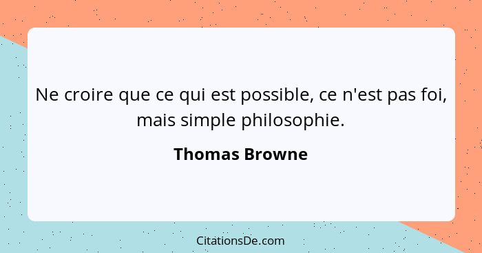 Ne croire que ce qui est possible, ce n'est pas foi, mais simple philosophie.... - Thomas Browne