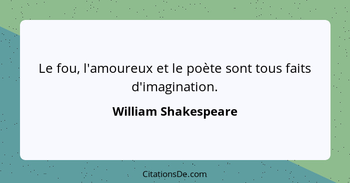 Le fou, l'amoureux et le poète sont tous faits d'imagination.... - William Shakespeare