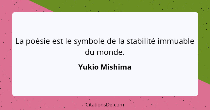 La poésie est le symbole de la stabilité immuable du monde.... - Yukio Mishima