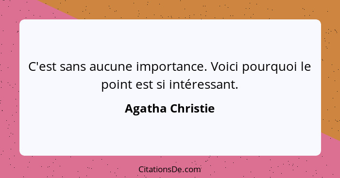 C'est sans aucune importance. Voici pourquoi le point est si intéressant.... - Agatha Christie