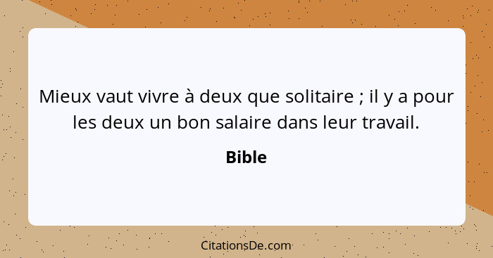 Mieux vaut vivre à deux que solitaire ; il y a pour les deux un bon salaire dans leur travail.... - Bible