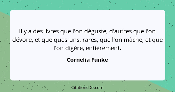 Il y a des livres que l'on déguste, d'autres que l'on dévore, et quelques-uns, rares, que l'on mâche, et que l'on digère, entièrement... - Cornelia Funke