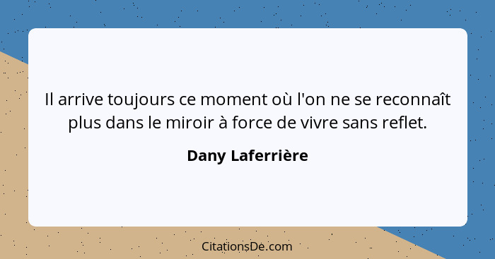 Il arrive toujours ce moment où l'on ne se reconnaît plus dans le miroir à force de vivre sans reflet.... - Dany Laferrière