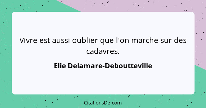 Vivre est aussi oublier que l'on marche sur des cadavres.... - Elie Delamare-Deboutteville