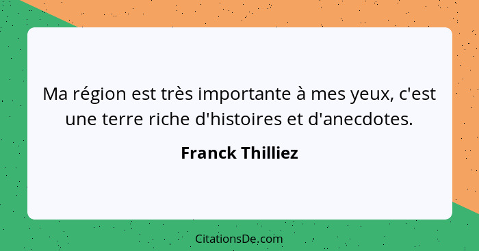 Ma région est très importante à mes yeux, c'est une terre riche d'histoires et d'anecdotes.... - Franck Thilliez