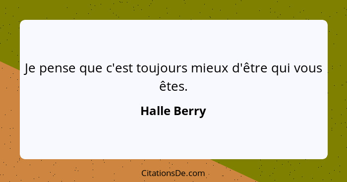 Je pense que c'est toujours mieux d'être qui vous êtes.... - Halle Berry