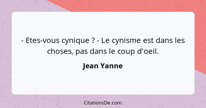 - Etes-vous cynique ? - Le cynisme est dans les choses, pas dans le coup d'oeil.... - Jean Yanne