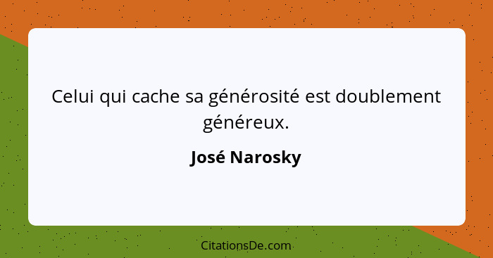 Celui qui cache sa générosité est doublement généreux.... - José Narosky