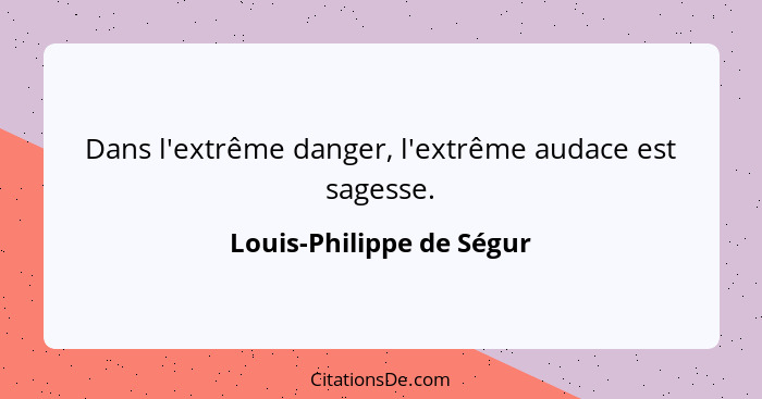 Dans l'extrême danger, l'extrême audace est sagesse.... - Louis-Philippe de Ségur